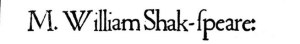 M (for Master) William Shakespeare's name on the title page of King Lear.